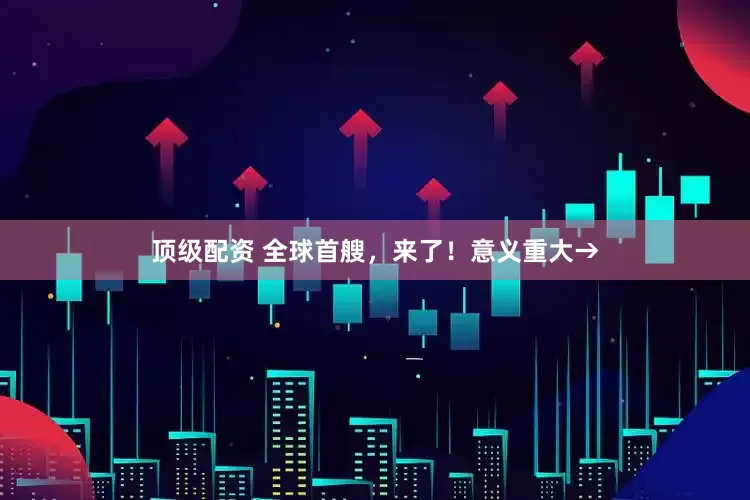 顶级配资 全球首艘，来了！意义重大→