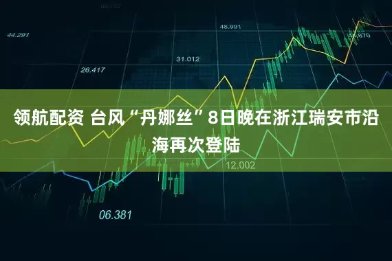 领航配资 台风“丹娜丝”8日晚在浙江瑞安市沿海再次登陆