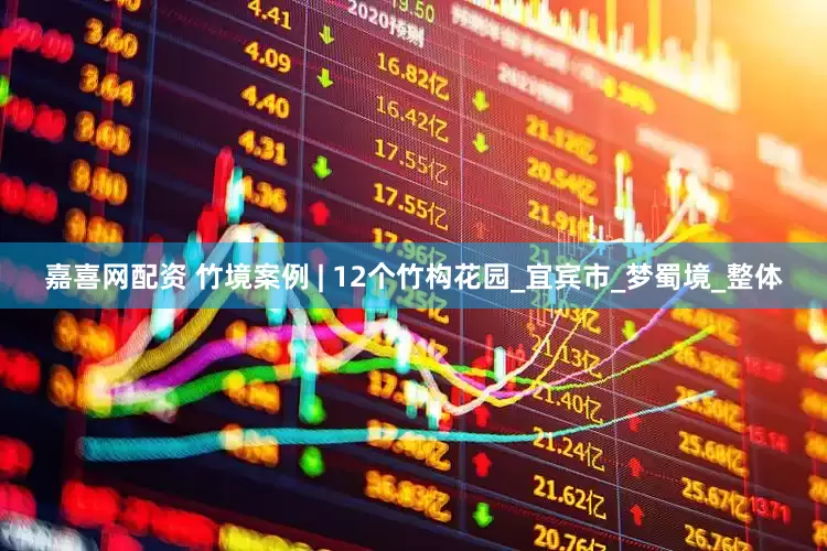 嘉喜网配资 竹境案例 | 12个竹构花园_宜宾市_梦蜀境_整体