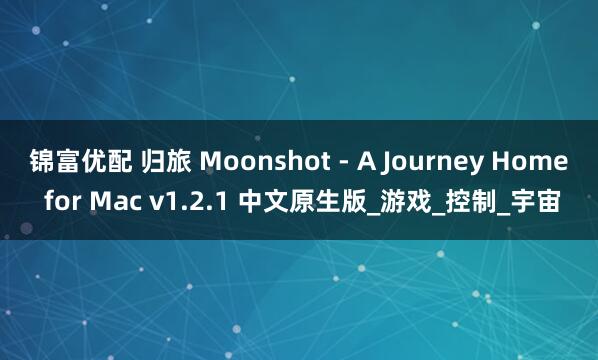 锦富优配 归旅 Moonshot - A Journey Home for Mac v1.2.1 中文原生版_游戏_控制_宇宙