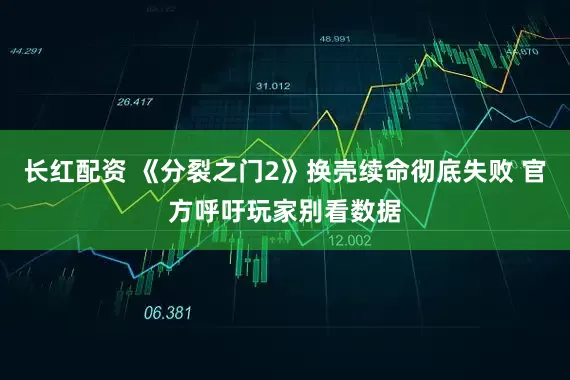 长红配资 《分裂之门2》换壳续命彻底失败 官方呼吁玩家别看数据