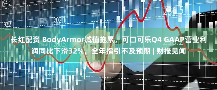 长红配资 BodyArmor减值拖累，可口可乐Q4 GAAP营业利润同比下滑32%，全年指引不及预期 | 财报见闻